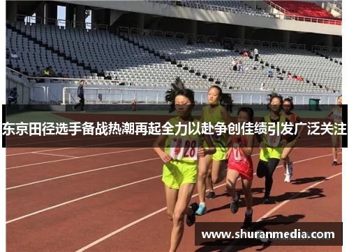 东京田径选手备战热潮再起全力以赴争创佳绩引发广泛关注