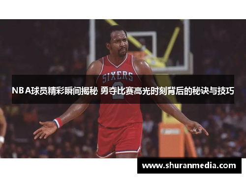 NBA球员精彩瞬间揭秘 勇夺比赛高光时刻背后的秘诀与技巧