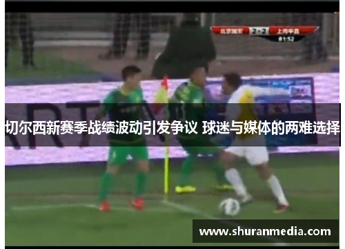 切尔西新赛季战绩波动引发争议 球迷与媒体的两难选择