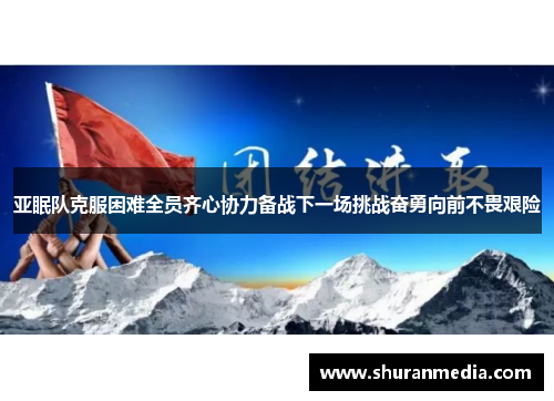亚眠队克服困难全员齐心协力备战下一场挑战奋勇向前不畏艰险