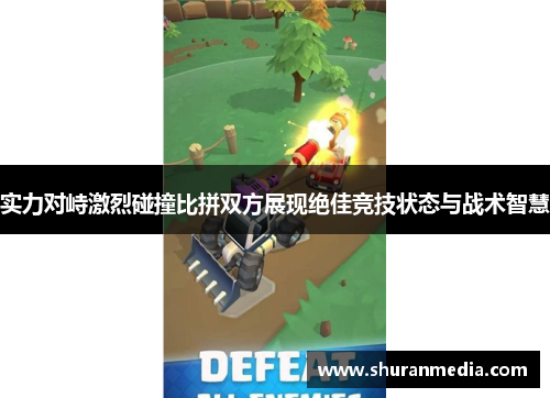实力对峙激烈碰撞比拼双方展现绝佳竞技状态与战术智慧