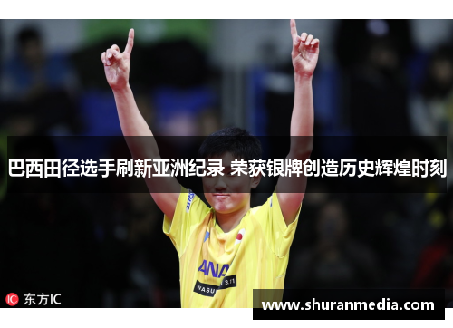 巴西田径选手刷新亚洲纪录 荣获银牌创造历史辉煌时刻