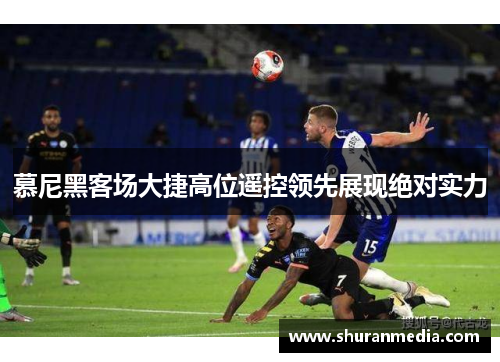 慕尼黑客场大捷高位遥控领先展现绝对实力