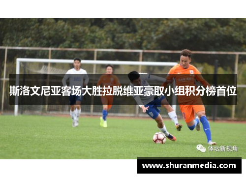 斯洛文尼亚客场大胜拉脱维亚豪取小组积分榜首位
