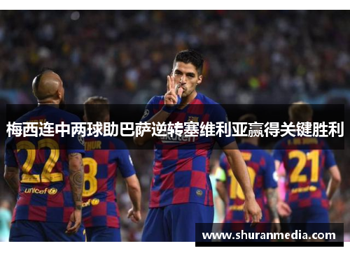 梅西连中两球助巴萨逆转塞维利亚赢得关键胜利