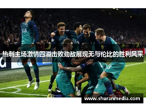 热刺主场激情四溢击败劲敌展现无与伦比的胜利风采