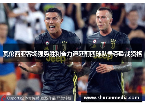瓦伦西亚客场强势胜利奋力追赶前四球队争夺欧战资格