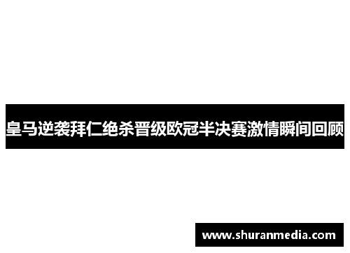 皇马逆袭拜仁绝杀晋级欧冠半决赛激情瞬间回顾