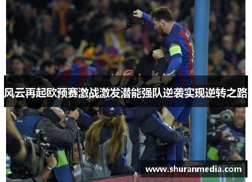 风云再起欧预赛激战激发潜能强队逆袭实现逆转之路