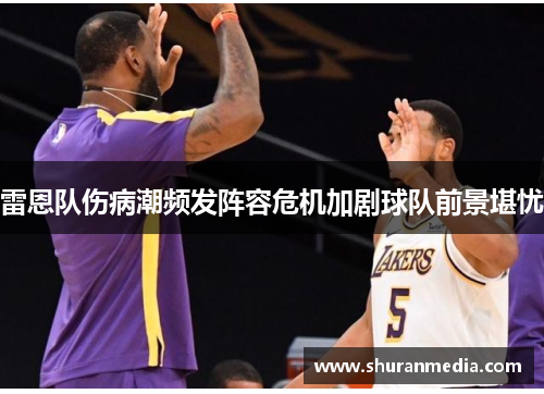 雷恩队伤病潮频发阵容危机加剧球队前景堪忧