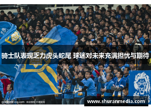 骑士队表现乏力虎头蛇尾 球迷对未来充满担忧与期待