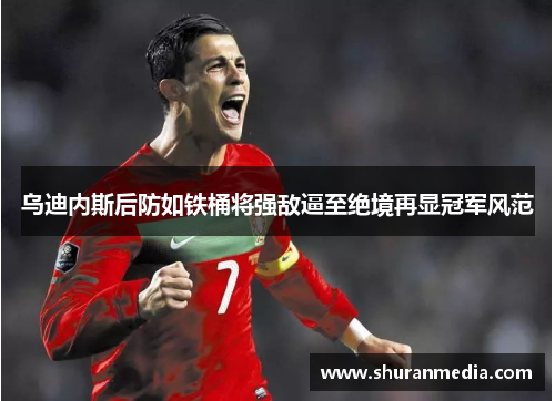 乌迪内斯后防如铁桶将强敌逼至绝境再显冠军风范