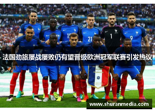 法国劲旅屡战屡败仍有望晋级欧洲冠军联赛引发热议