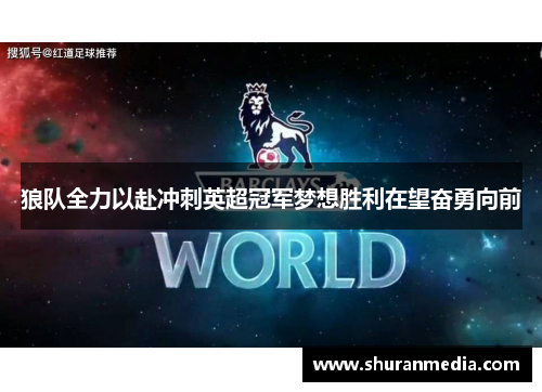 狼队全力以赴冲刺英超冠军梦想胜利在望奋勇向前