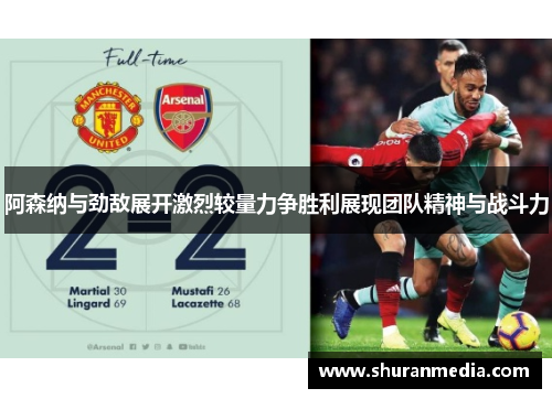 阿森纳与劲敌展开激烈较量力争胜利展现团队精神与战斗力