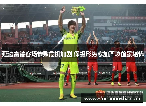 延边富德客场惨败危机加剧 保级形势愈加严峻前景堪忧