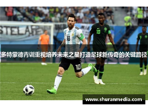 多特蒙德青训重视培养未来之星打造足球新传奇的关键路径