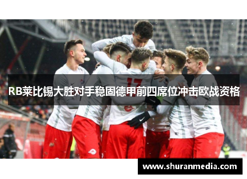 RB莱比锡大胜对手稳固德甲前四席位冲击欧战资格