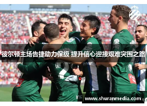 彼尔顿主场告捷助力保级 提升信心迎接艰难突围之路