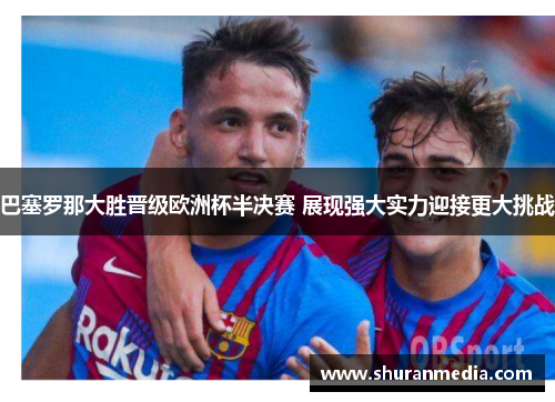 巴塞罗那大胜晋级欧洲杯半决赛 展现强大实力迎接更大挑战