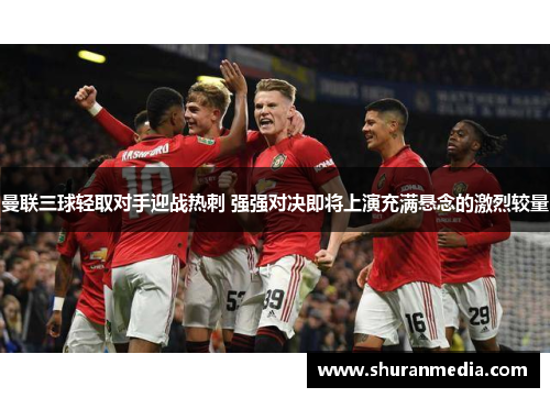曼联三球轻取对手迎战热刺 强强对决即将上演充满悬念的激烈较量