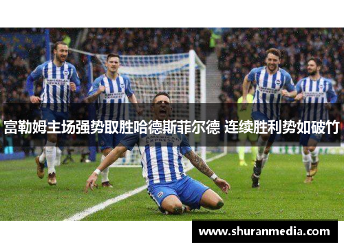 富勒姆主场强势取胜哈德斯菲尔德 连续胜利势如破竹