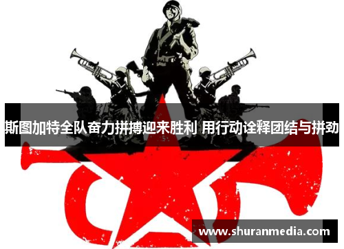 斯图加特全队奋力拼搏迎来胜利 用行动诠释团结与拼劲