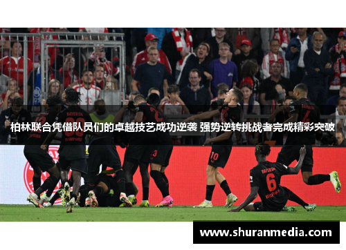 柏林联合凭借队员们的卓越技艺成功逆袭 强势逆转挑战者完成精彩突破